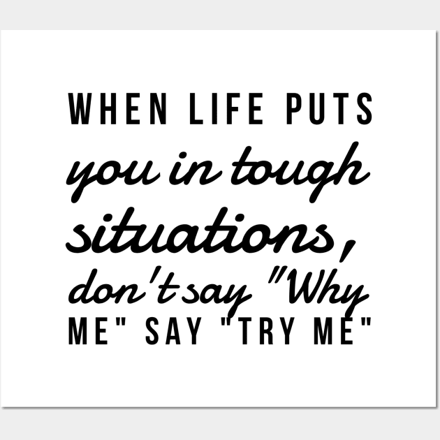 When life puts you in tough situations say why me say try me Wall Art by GMAT